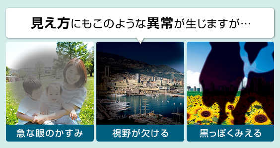見え方にも「急激な眼のかすみ」「視野が欠ける」「黒っぽく見える」のような異常が生じますが…
