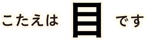 こたえは目です