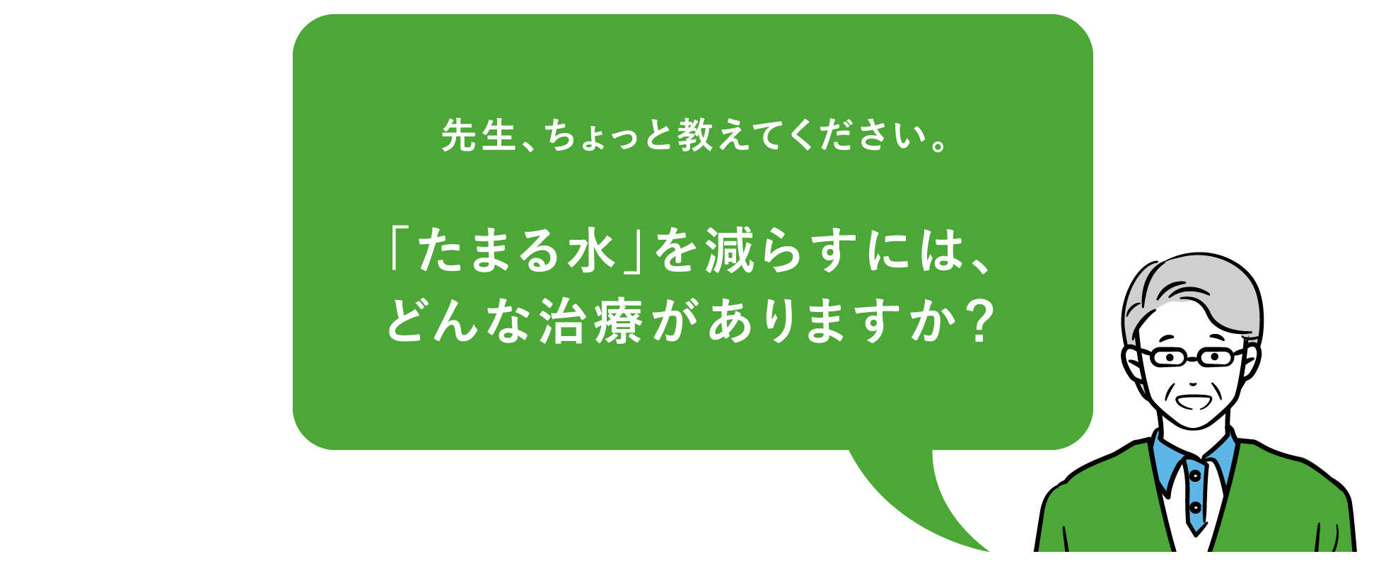 先生、ちょっと教えて下さい。「たまる水」を減らすには、どんな治療がありますか?