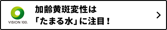 加齢黄斑変性は｢たまる水｣ に注目！