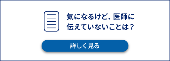 気になるけど、医師に伝えていないことは?