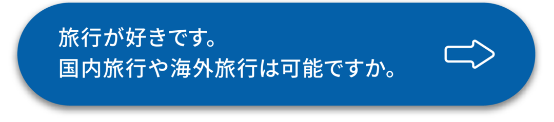 ボタン:旅行が好きです。国内旅行や海外旅行は可能ですか。