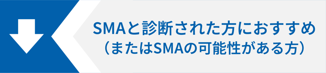 SMAと診断された方におすすめ（またはSMAの可能性がある方）